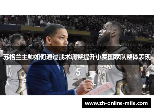 苏格兰主帅如何通过战术调整提升小麦国家队整体表现 苏格兰主帅如何通过战术调整提升小麦国家队整体表现