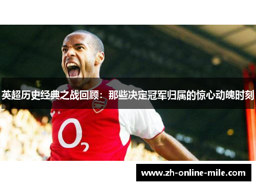 英超历史经典之战回顾:那些决定冠军归属的惊心动魄时刻 英超历史经典之战回顾:那些决定冠军归属的惊心动魄时刻