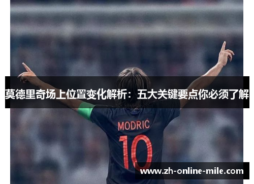莫德里奇场上位置变化解析:五大关键要点你必须了解 莫德里奇场上位置变化解析:五大关键要点你必须了解