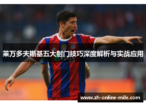 莱万多夫斯基五大射门技巧深度解析与实战应用 莱万多夫斯基五大射门技巧深度解析与实战应用