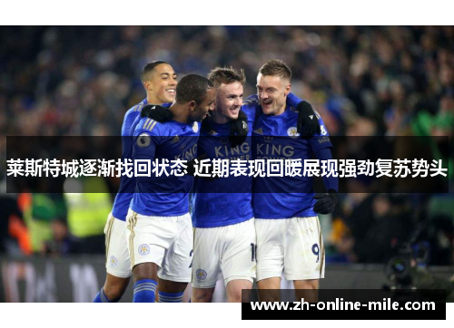 莱斯特城逐渐找回状态 近期表现回暖展现强劲复苏势头 莱斯特城逐渐找回状态 近期表现回暖展现强劲复苏势头