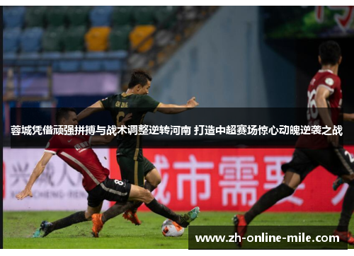 蓉城凭借顽强拼搏与战术调整逆转河南 打造中超赛场惊心动魄逆袭之战 蓉城凭借顽强拼搏与战术调整逆转河南 打造中超赛场惊心动魄逆袭之战