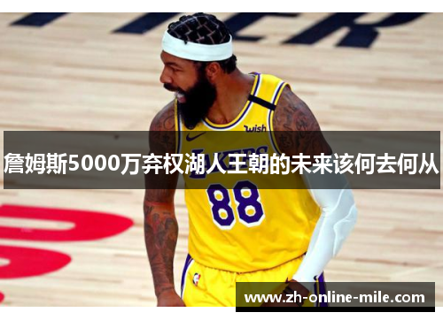 詹姆斯5000万弃权湖人王朝的未来该何去何从 詹姆斯5000万弃权湖人王朝的未来该何去何从