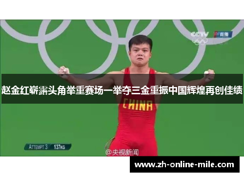 赵金红崭露头角举重赛场一举夺三金重振中国辉煌再创佳绩 赵金红崭露头角举重赛场一举夺三金重振中国辉煌再创佳绩