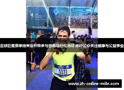 足球巨星赛季结束后积极参与慈善马拉松活动 呼吁公众关注健康与公益事业 足球巨星赛季结束后积极参与慈善马拉松活动 呼吁公众关注健康与公益事业