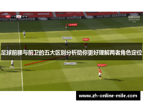 足球前腰与前卫的五大区别分析助你更好理解两者角色定位 足球前腰与前卫的五大区别分析助你更好理解两者角色定位