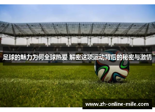 足球的魅力为何全球热爱 解密这项运动背后的秘密与激情 足球的魅力为何全球热爱 解密这项运动背后的秘密与激情