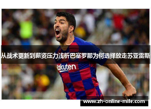 从战术更新到薪资压力浅析巴塞罗那为何选择放走苏亚雷斯