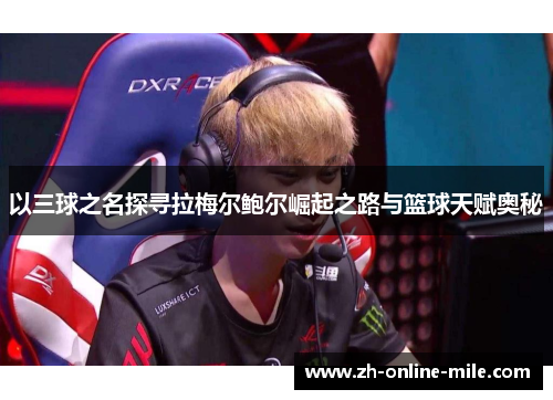 以三球之名探寻拉梅尔鲍尔崛起之路与篮球天赋奥秘 以三球之名探寻拉梅尔鲍尔崛起之路与篮球天赋奥秘