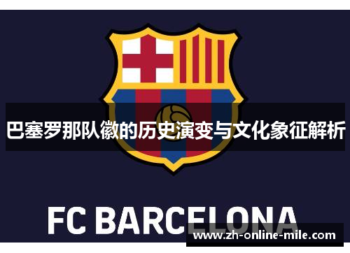 巴塞罗那队徽的历史演变与文化象征解析 巴塞罗那队徽的历史演变与文化象征解析