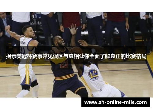 揭示美冠杯赛事常见误区与真相让你全面了解真正的比赛格局 揭示美冠杯赛事常见误区与真相让你全面了解真正的比赛格局