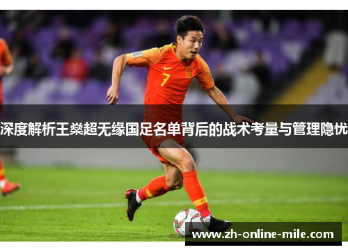 深度解析王燊超无缘国足名单背后的战术考量与管理隐忧 深度解析王燊超无缘国足名单背后的战术考量与管理隐忧