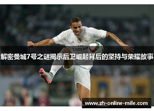 解密曼城7号之谜揭示后卫崛起背后的坚持与荣耀故事 解密曼城7号之谜揭示后卫崛起背后的坚持与荣耀故事