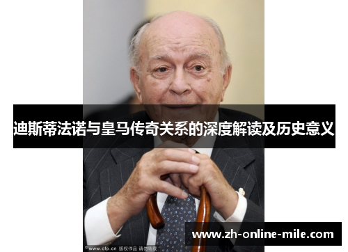 迪斯蒂法诺与皇马传奇关系的深度解读及历史意义 迪斯蒂法诺与皇马传奇关系的深度解读及历史意义