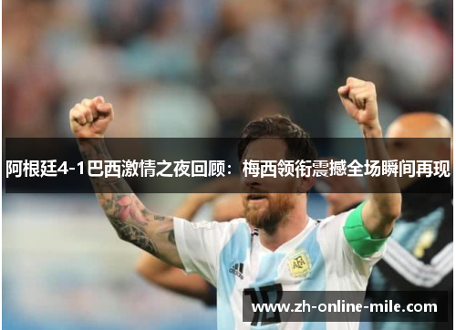 阿根廷4-1巴西激情之夜回顾:梅西领衔震撼全场瞬间再现 阿根廷4-1巴西激情之夜回顾:梅西领衔震撼全场瞬间再现