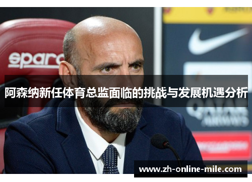 阿森纳新任体育总监面临的挑战与发展机遇分析 阿森纳新任体育总监面临的挑战与发展机遇分析