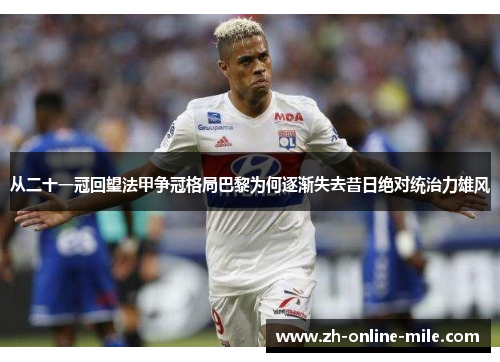 从二十一冠回望法甲争冠格局巴黎为何逐渐失去昔日绝对统治力雄风 从二十一冠回望法甲争冠格局巴黎为何逐渐失去昔日绝对统治力雄风