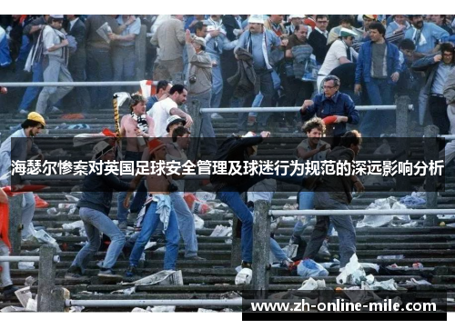 海瑟尔惨案对英国足球安全管理及球迷行为规范的深远影响分析 海瑟尔惨案对英国足球安全管理及球迷行为规范的深远影响分析