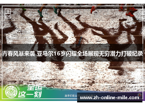 青春风暴来袭 亚马尔16岁闪耀全场展现无穷潜力打破纪录