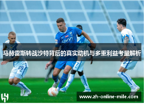 马赫雷斯转战沙特背后的真实动机与多重利益考量解析 马赫雷斯转战沙特背后的真实动机与多重利益考量解析