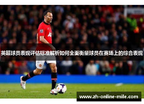 英超球员表现评估标准解析如何全面衡量球员在赛场上的综合表现