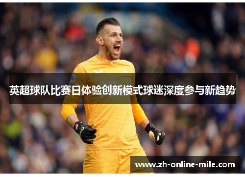 英超球队比赛日体验创新模式球迷深度参与新趋势