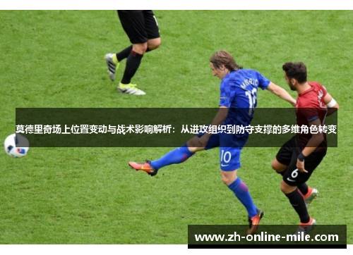 莫德里奇场上位置变动与战术影响解析：从进攻组织到防守支撑的多维角色转变