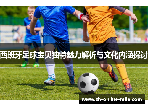 西班牙足球宝贝独特魅力解析与文化内涵探讨 西班牙足球宝贝独特魅力解析与文化内涵探讨