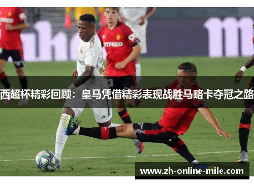 西超杯精彩回顾:皇马凭借精彩表现战胜马略卡夺冠之路 西超杯精彩回顾:皇马凭借精彩表现战胜马略卡夺冠之路