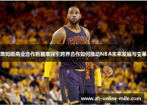 詹姆斯商业合作新篇章探索跨界合作如何推动NBA未来发展与变革 詹姆斯商业合作新篇章探索跨界合作如何推动NBA未来发展与变革