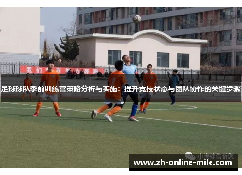 足球球队季前训练营策略分析与实施:提升竞技状态与团队协作的关键步骤 足球球队季前训练营策略分析与实施:提升竞技状态与团队协作的关键步骤
