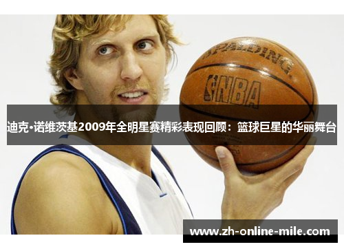 迪克·诺维茨基2009年全明星赛精彩表现回顾:篮球巨星的华丽舞台 迪克·诺维茨基2009年全明星赛精彩表现回顾:篮球巨星的华丽舞台