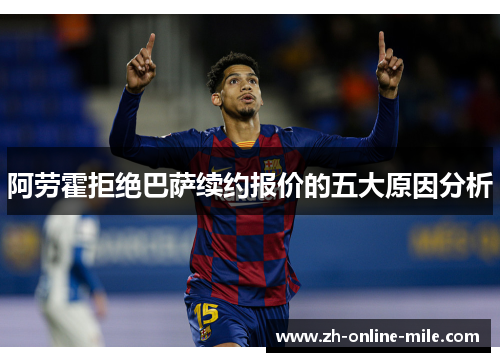 阿劳霍拒绝巴萨续约报价的五大原因分析 阿劳霍拒绝巴萨续约报价的五大原因分析