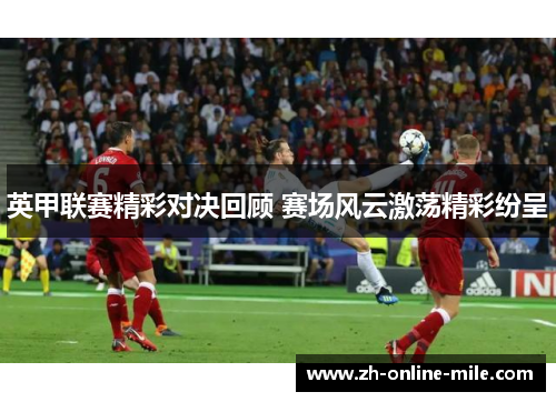 英甲联赛精彩对决回顾 赛场风云激荡精彩纷呈 英甲联赛精彩对决回顾 赛场风云激荡精彩纷呈