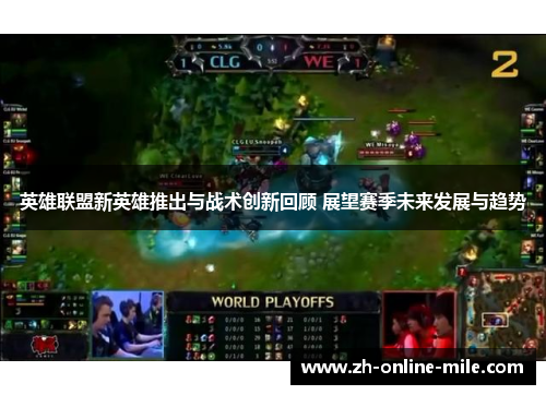 英雄联盟新英雄推出与战术创新回顾 展望赛季未来发展与趋势 英雄联盟新英雄推出与战术创新回顾 展望赛季未来发展与趋势