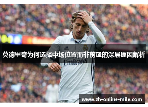 莫德里奇为何选择中场位置而非前锋的深层原因解析