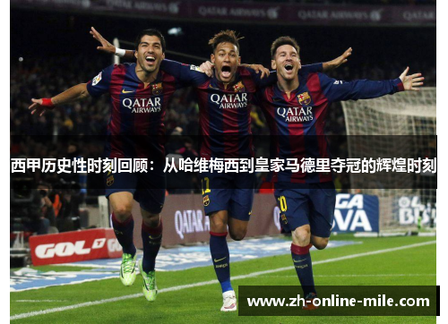 西甲历史性时刻回顾:从哈维梅西到皇家马德里夺冠的辉煌时刻 西甲历史性时刻回顾:从哈维梅西到皇家马德里夺冠的辉煌时刻
