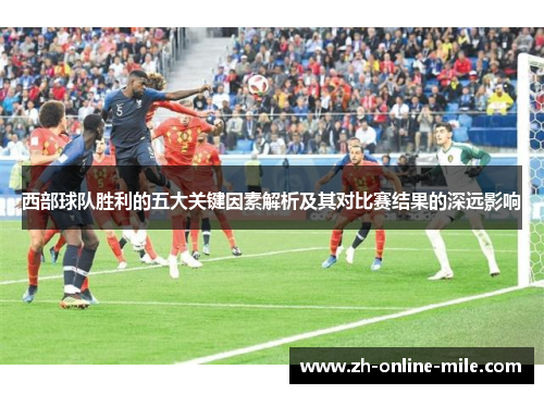 西部球队胜利的五大关键因素解析及其对比赛结果的深远影响 西部球队胜利的五大关键因素解析及其对比赛结果的深远影响