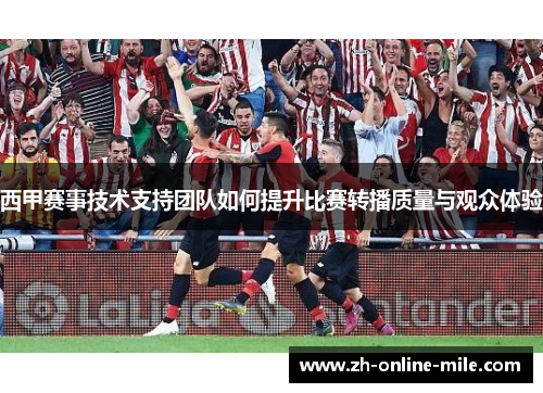 西甲赛事技术支持团队如何提升比赛转播质量与观众体验 西甲赛事技术支持团队如何提升比赛转播质量与观众体验