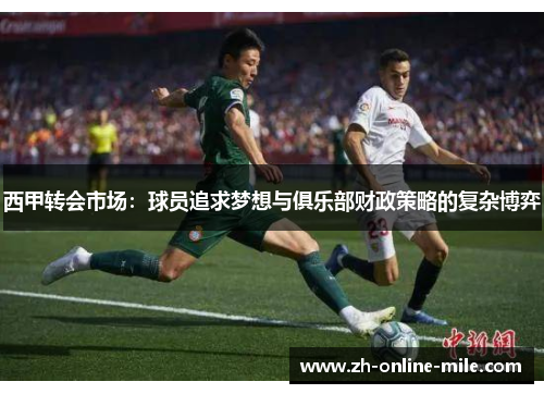 西甲转会市场:球员追求梦想与俱乐部财政策略的复杂博弈 西甲转会市场:球员追求梦想与俱乐部财政策略的复杂博弈