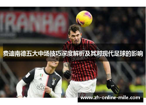 费迪南德五大中场技巧深度解析及其对现代足球的影响 费迪南德五大中场技巧深度解析及其对现代足球的影响
