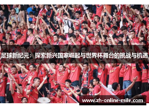 足球新纪元：探索新兴国家崛起与世界杯舞台的挑战与机遇