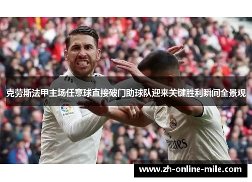 克劳斯法甲主场任意球直接破门助球队迎来关键胜利瞬间全景观 克劳斯法甲主场任意球直接破门助球队迎来关键胜利瞬间全景观