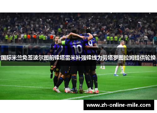 国际米兰免签波尔图前锋塔雷米补强锋线为劳塔罗图拉姆提供轮换