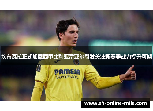 坎布瓦拉正式加盟西甲比利亚雷亚尔引发关注新赛季战力提升可期 坎布瓦拉正式加盟西甲比利亚雷亚尔引发关注新赛季战力提升可期