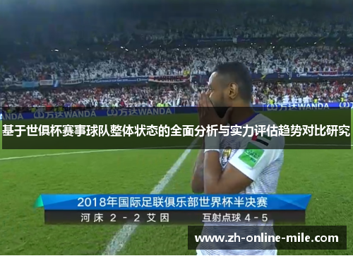 基于世俱杯赛事球队整体状态的全面分析与实力评估趋势对比研究 基于世俱杯赛事球队整体状态的全面分析与实力评估趋势对比研究