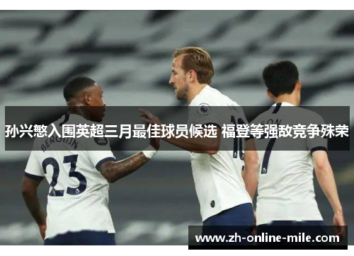孙兴慜入围英超三月最佳球员候选 福登等强敌竞争殊荣 孙兴慜入围英超三月最佳球员候选 福登等强敌竞争殊荣