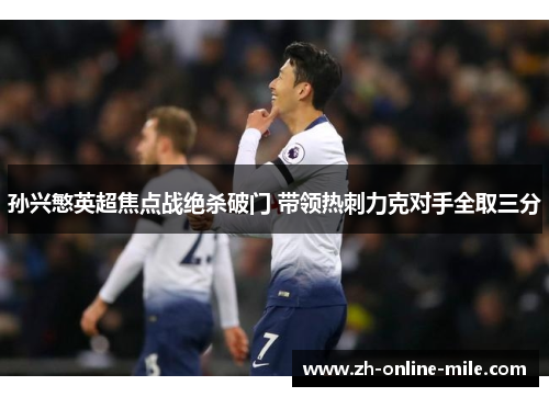 孙兴慜英超焦点战绝杀破门 带领热刺力克对手全取三分 孙兴慜英超焦点战绝杀破门 带领热刺力克对手全取三分