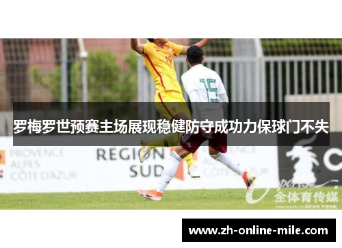 罗梅罗世预赛主场展现稳健防守成功力保球门不失