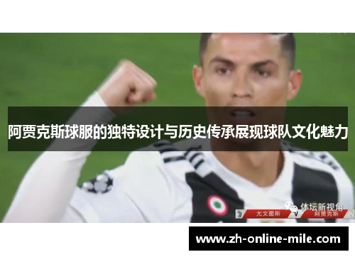 阿贾克斯球服的独特设计与历史传承展现球队文化魅力 阿贾克斯球服的独特设计与历史传承展现球队文化魅力